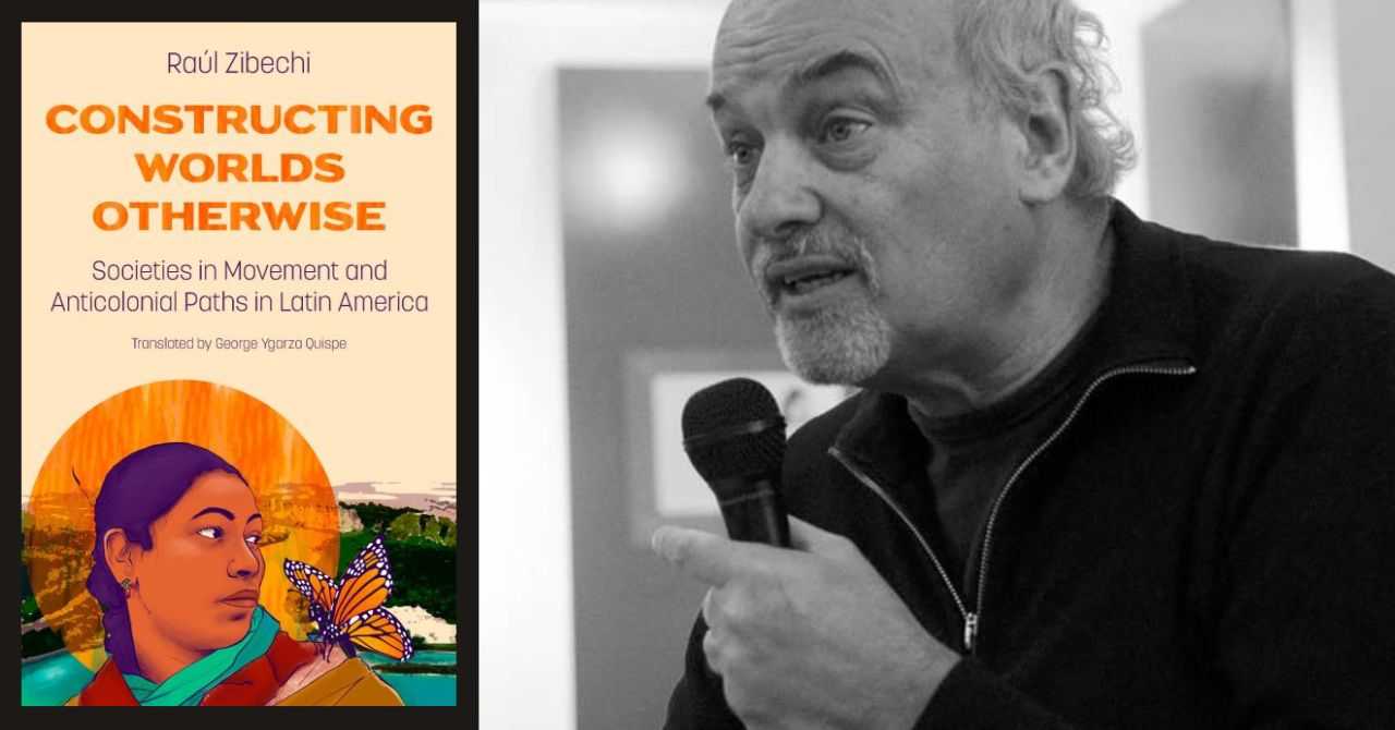 Raúl Zibechi presents "Constructing Worlds Otherwise: Societies in Movement and Anticolonial Paths in Latin America" in conversation w/Christy Thornton