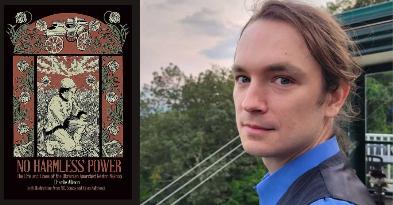 Charlie Allison presents "No Harmless Power: The Life and Times of the Ukrainian Anarchist Nestor Makhno" in conversation w/ Jeff Waxman